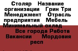 Столяр › Название организации ­ Грин Три Менеджмент › Отрасль предприятия ­ Мебель › Минимальный оклад ­ 60 000 - Все города Работа » Вакансии   . Мордовия респ.